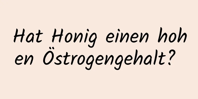 Hat Honig einen hohen Östrogengehalt? 