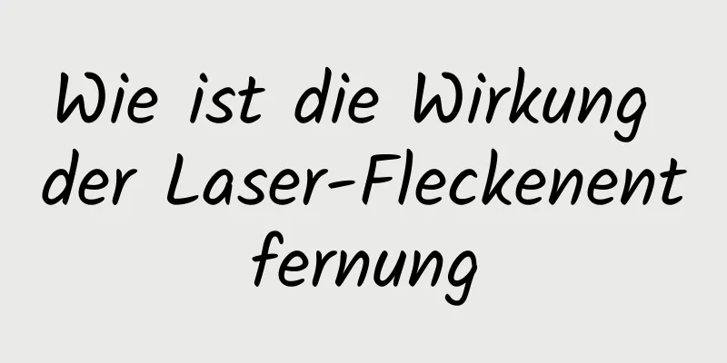 Wie ist die Wirkung der Laser-Fleckenentfernung