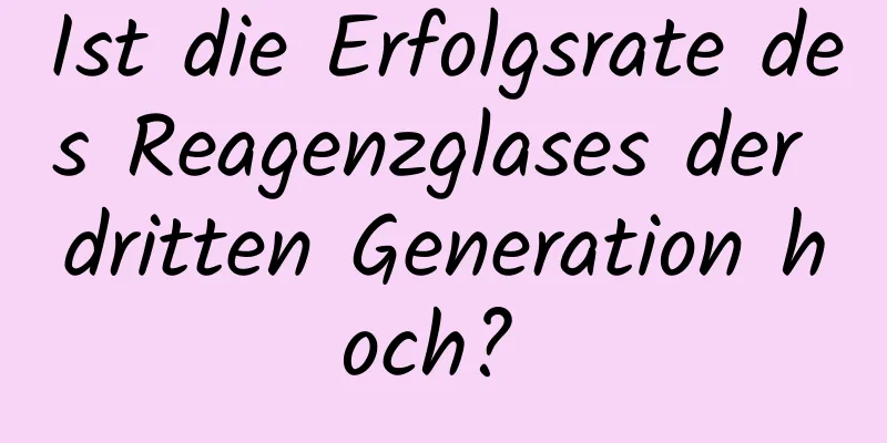 Ist die Erfolgsrate des Reagenzglases der dritten Generation hoch? 