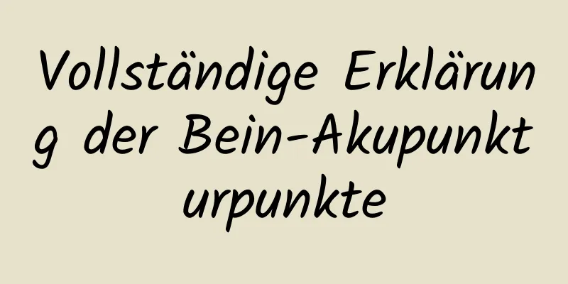 Vollständige Erklärung der Bein-Akupunkturpunkte