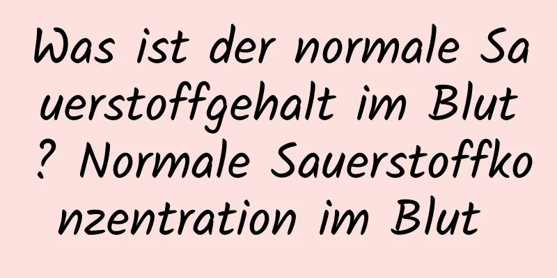 Was ist der normale Sauerstoffgehalt im Blut? Normale Sauerstoffkonzentration im Blut 