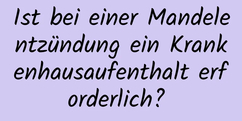 Ist bei einer Mandelentzündung ein Krankenhausaufenthalt erforderlich? 