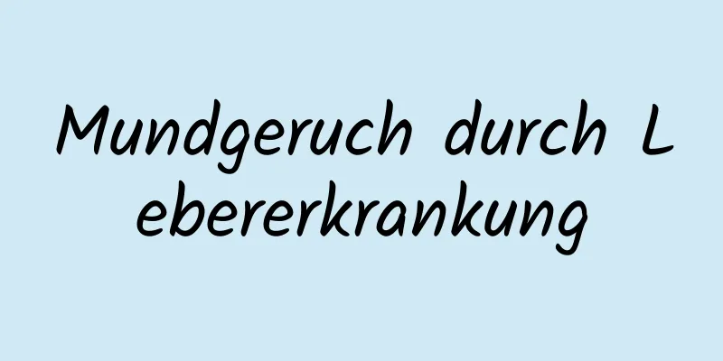 Mundgeruch durch Lebererkrankung