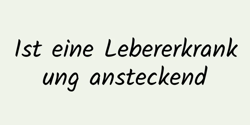 Ist eine Lebererkrankung ansteckend