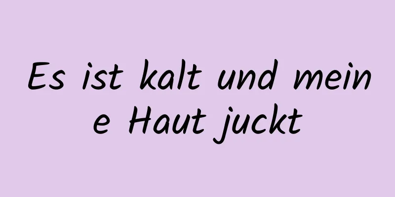 Es ist kalt und meine Haut juckt