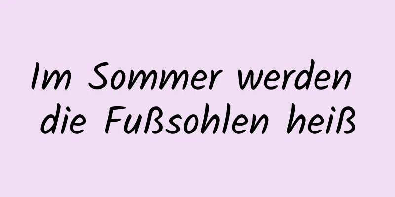 Im Sommer werden die Fußsohlen heiß
