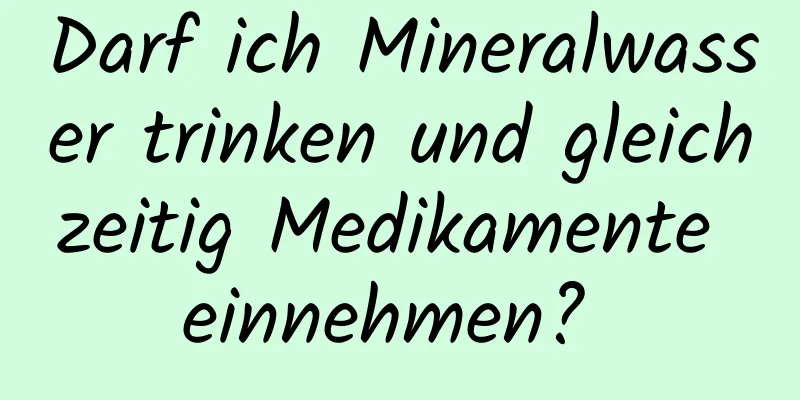 Darf ich Mineralwasser trinken und gleichzeitig Medikamente einnehmen? 
