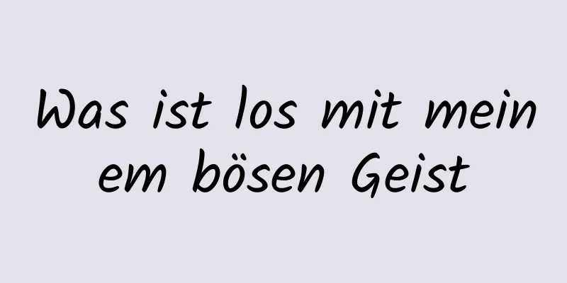 Was ist los mit meinem bösen Geist