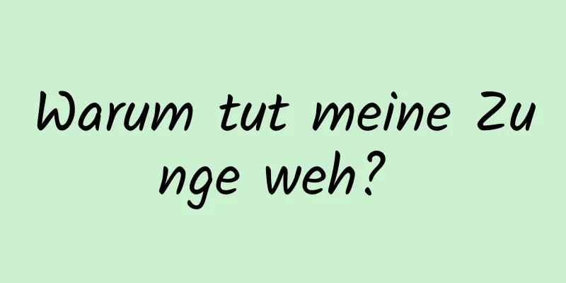 Warum tut meine Zunge weh? 