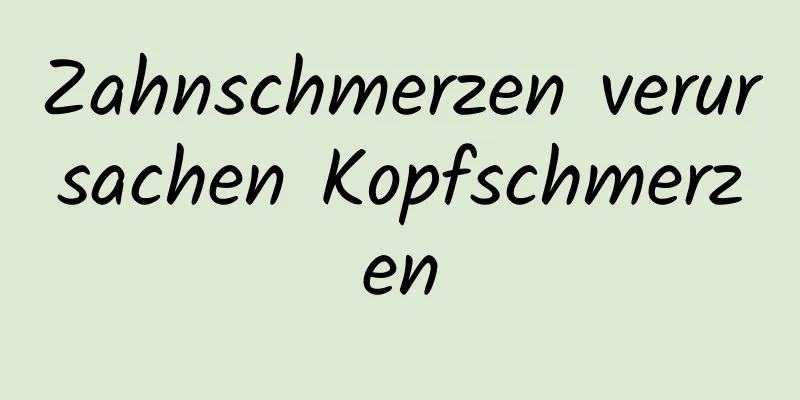 Zahnschmerzen verursachen Kopfschmerzen