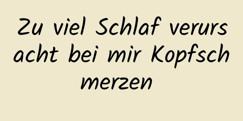 Zu viel Schlaf verursacht bei mir Kopfschmerzen 