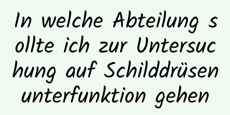 In welche Abteilung sollte ich zur Untersuchung auf Schilddrüsenunterfunktion gehen