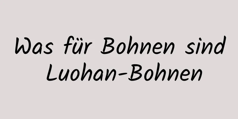 Was für Bohnen sind Luohan-Bohnen
