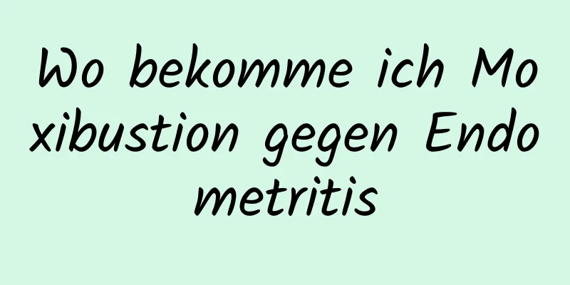 Wo bekomme ich Moxibustion gegen Endometritis