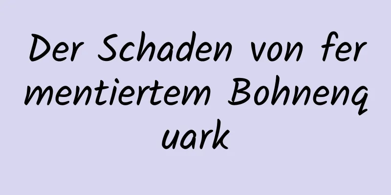 Der Schaden von fermentiertem Bohnenquark