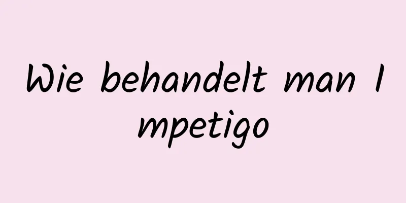Wie behandelt man Impetigo