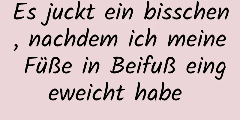 Es juckt ein bisschen, nachdem ich meine Füße in Beifuß eingeweicht habe 