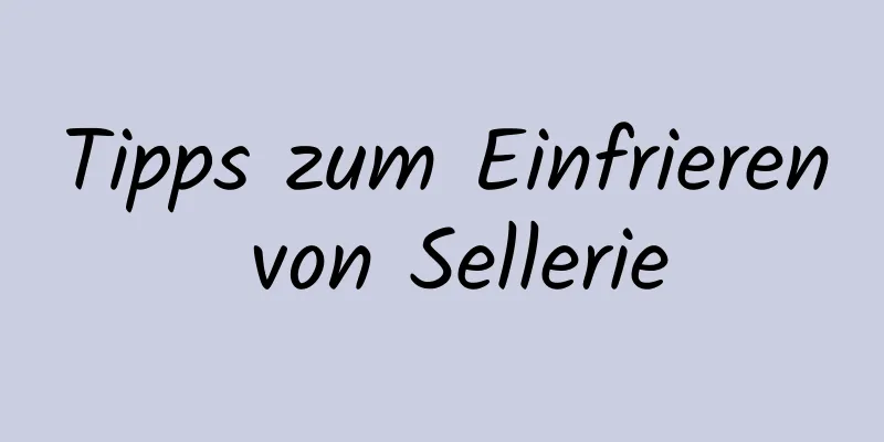 Tipps zum Einfrieren von Sellerie