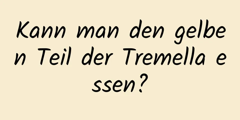 Kann man den gelben Teil der Tremella essen?