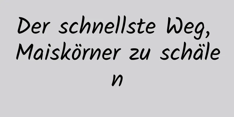 Der schnellste Weg, Maiskörner zu schälen