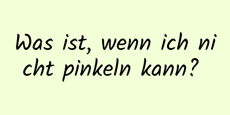 Was ist, wenn ich nicht pinkeln kann? 