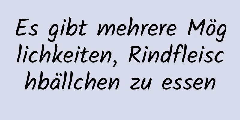 Es gibt mehrere Möglichkeiten, Rindfleischbällchen zu essen