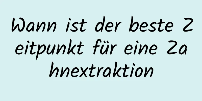 Wann ist der beste Zeitpunkt für eine Zahnextraktion