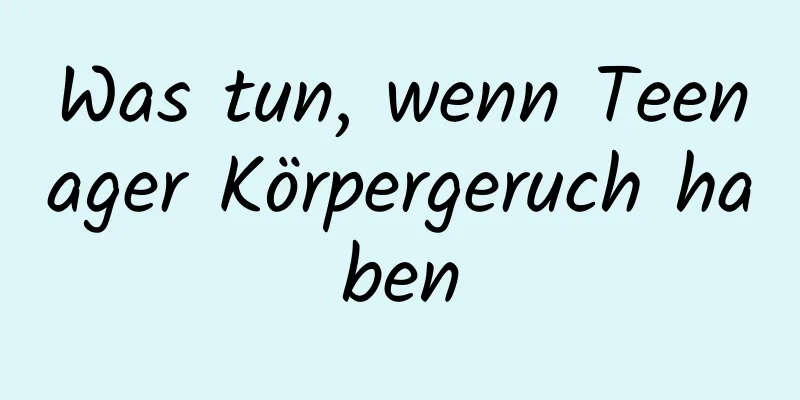Was tun, wenn Teenager Körpergeruch haben