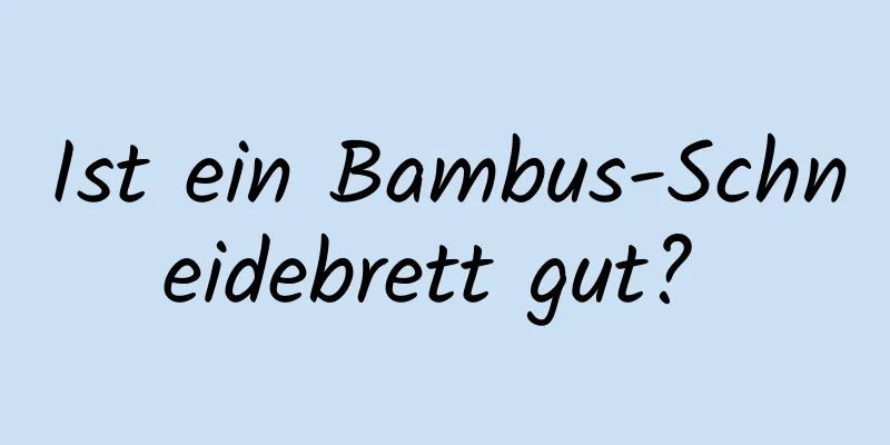 Ist ein Bambus-Schneidebrett gut? 