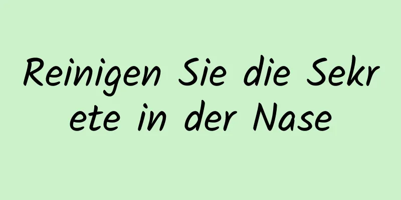 Reinigen Sie die Sekrete in der Nase