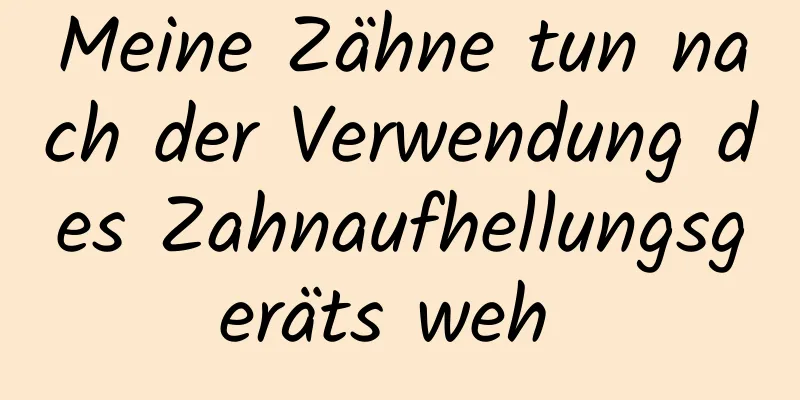 Meine Zähne tun nach der Verwendung des Zahnaufhellungsgeräts weh 