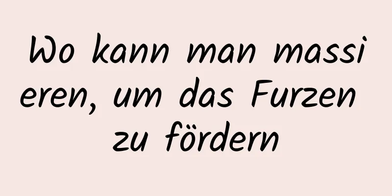 Wo kann man massieren, um das Furzen zu fördern