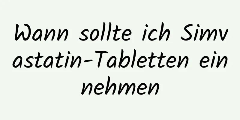 Wann sollte ich Simvastatin-Tabletten einnehmen