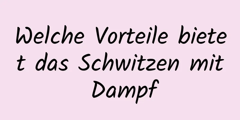 Welche Vorteile bietet das Schwitzen mit Dampf
