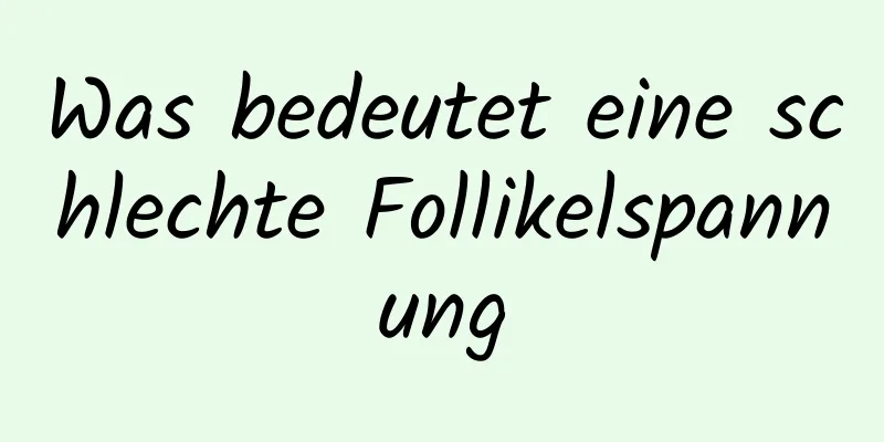 Was bedeutet eine schlechte Follikelspannung