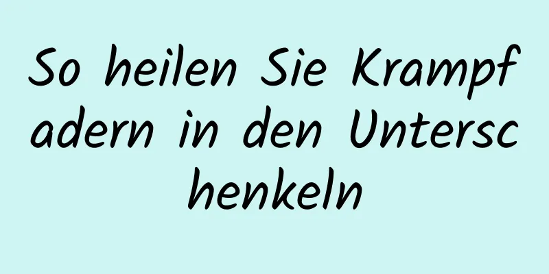 So heilen Sie Krampfadern in den Unterschenkeln