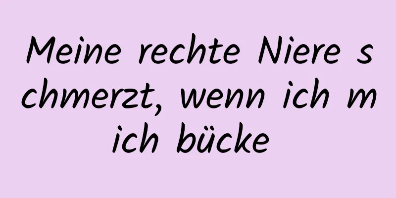 Meine rechte Niere schmerzt, wenn ich mich bücke 