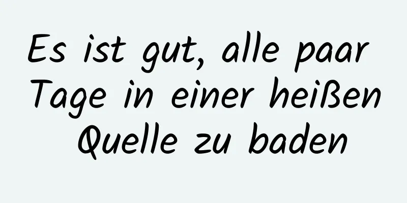 Es ist gut, alle paar Tage in einer heißen Quelle zu baden