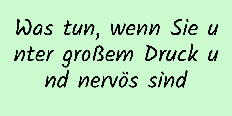 Was tun, wenn Sie unter großem Druck und nervös sind