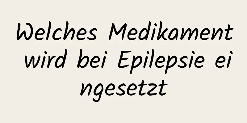 Welches Medikament wird bei Epilepsie eingesetzt