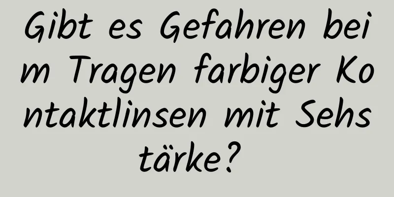 Gibt es Gefahren beim Tragen farbiger Kontaktlinsen mit Sehstärke? 