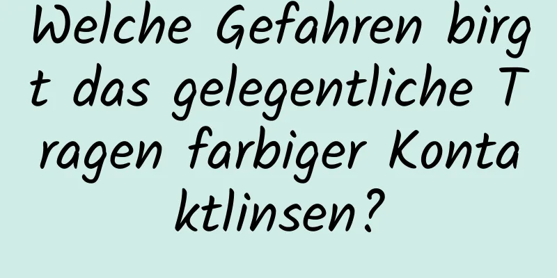 Welche Gefahren birgt das gelegentliche Tragen farbiger Kontaktlinsen?