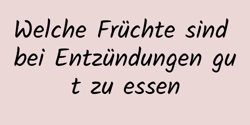 Welche Früchte sind bei Entzündungen gut zu essen