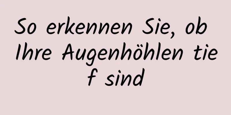 So erkennen Sie, ob Ihre Augenhöhlen tief sind