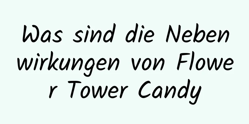 Was sind die Nebenwirkungen von Flower Tower Candy