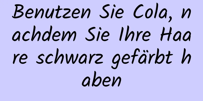 Benutzen Sie Cola, nachdem Sie Ihre Haare schwarz gefärbt haben