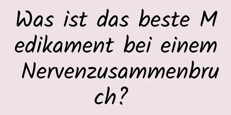 Was ist das beste Medikament bei einem Nervenzusammenbruch? 
