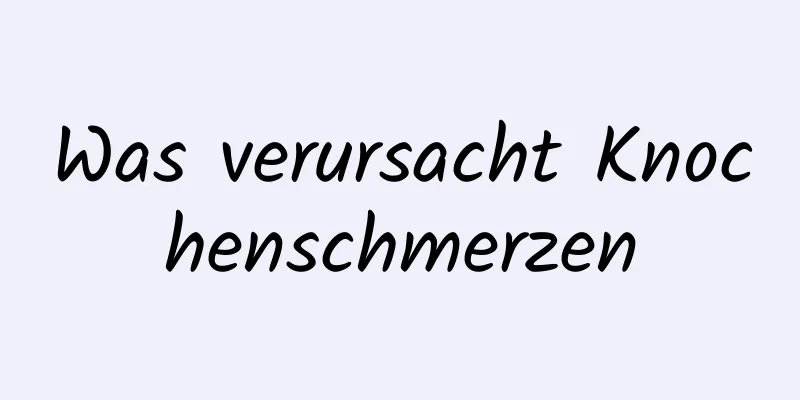 Was verursacht Knochenschmerzen