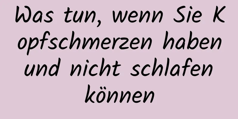 Was tun, wenn Sie Kopfschmerzen haben und nicht schlafen können
