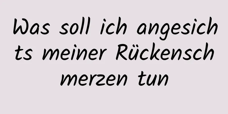 Was soll ich angesichts meiner Rückenschmerzen tun